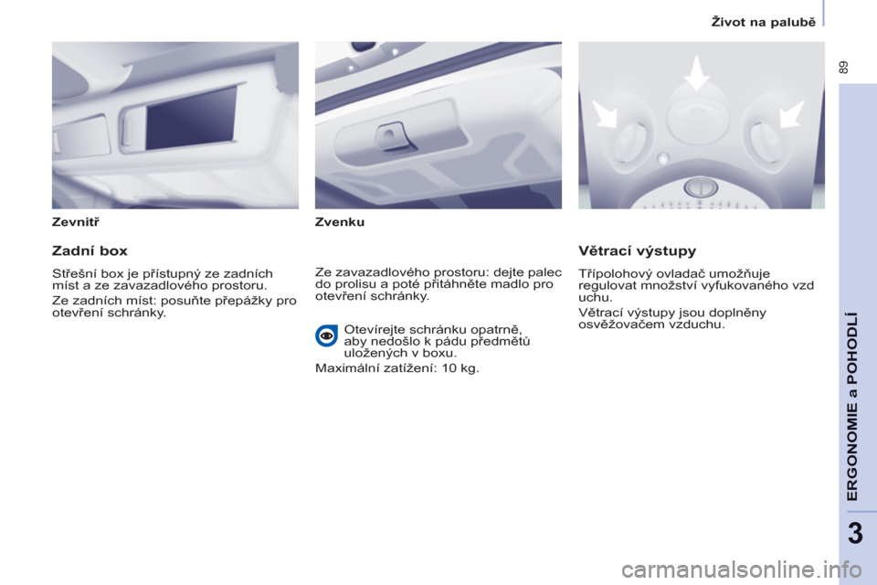 Peugeot Partner Tepee 2012  Návod k obsluze (in Czech)  89
ERGONOMI
E a 
POHODL
Í
3
   
 
Život na palubě 
 
 
   
Zevnitř 
 
   
Zvenku  
 
 
 
Zadní box 
 
Střešní box je přístupný ze zadních 
míst a ze zavazadlového prostoru. 
  Ze zadní