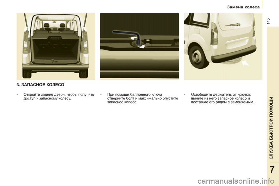 Peugeot Partner Tepee 2012 Инструкция по эксплуатации (in Russian) 145
СЛУЖБА БЫСТРОЙ ПОМОЩИ
7
Замена колеса
3. ЗАПАСНОЕ КОЛЕСО
- При помощи баллонного ключа
отверните болт Peugeot Partner Tepee 2012 Инструкция по эксплуатации (in Russian) 145
СЛУЖБА БЫСТРОЙ ПОМОЩИ
7
Замена колеса
3. ЗАПАСНОЕ КОЛЕСО
- При помощи баллонного ключа
отверните болт
