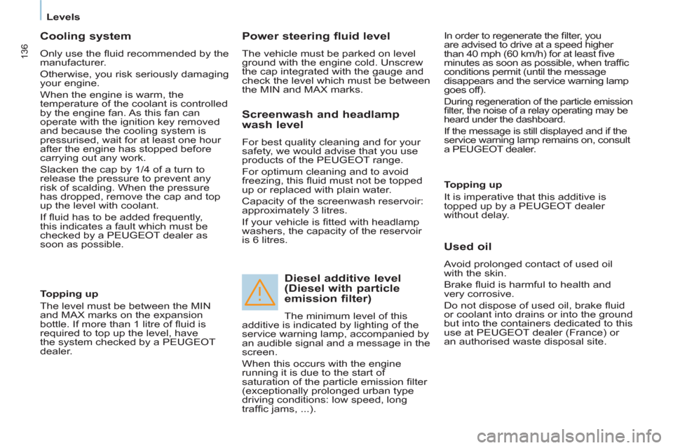 Peugeot Partner Tepee 2011  Owners Manual 136
   
 
Levels  
 
 
 
Cooling system 
 
Only use the ﬂ uid recommended by the 
manufacturer. 
  Otherwise, you risk seriously damaging 
your engine. 
  When the engine is warm, the 
temperature o