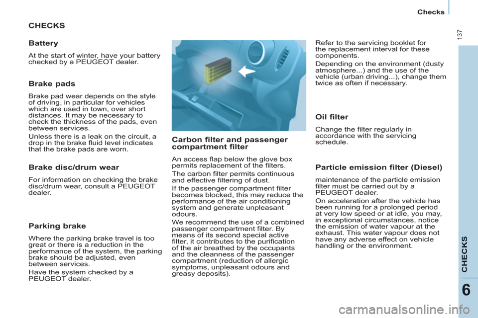 Peugeot Partner Tepee 2011  Owners Manual  137
CHECK
S
6
   
 
Checks  
 
 
CHECKS
   
Carbon filter and passenger 
compartment filter 
  An access ﬂ ap below the glove box 
permits replacement of the ﬁ lters. 
  The carbon ﬁ lter permi