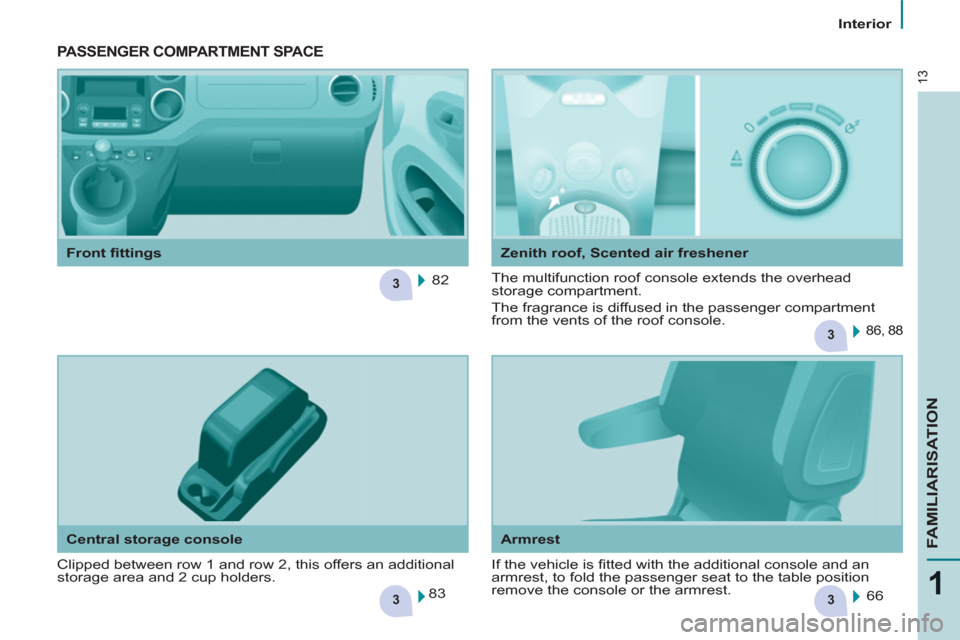 Peugeot Partner Tepee 2011 User Guide 33
3
3
13
1
FAMILIARISATION
   
 
Interior  
 
   
Armrest   
 
Central storage console    
Zenith roof, Scented air freshener 
 
PASSENGER COMPARTMENT SPACE
 
Clipped between row 1 and row 2, this of