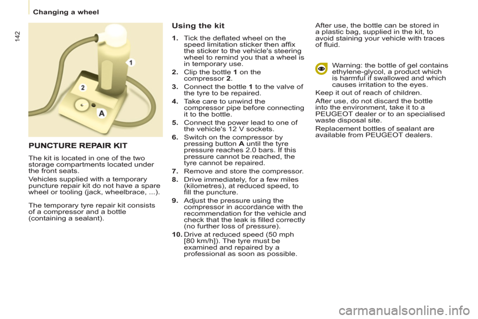 Peugeot Partner Tepee 2011  Owners Manual 142
Changing a wheel
  The temporary tyre repair kit consists 
of a compressor and a bottle 
(containing a sealant). 
   
Using the kit 
 
 
 
1. 
  Tick the deﬂ ated wheel on the 
speed limitation 