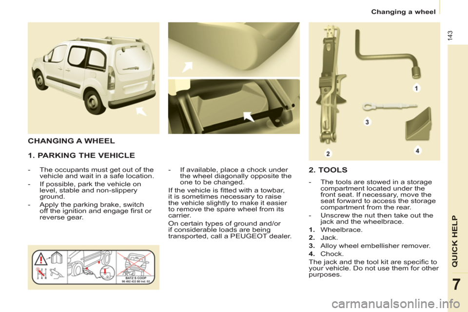 Peugeot Partner Tepee 2011  Owners Manual 143
QUICK HELP
7
  Changing a wheel 
 
 
1. PARKING THE VEHICLE 
 
 
 
-   The occupants must get out of the 
vehicle and wait in a safe location. 
   
-   If possible, park the vehicle on 
level, sta