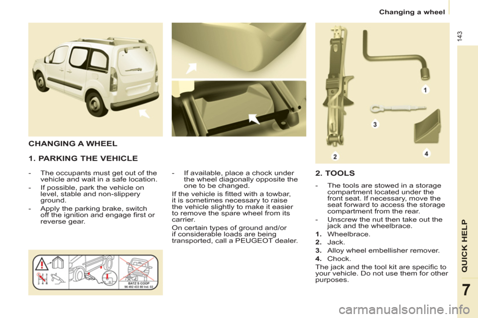 Peugeot Partner Tepee 2011 Owners Manual 143
QUICK HELP
7
Changing a wheel
1. PARKING THE VEHICLE
- The occupants must get out of the
vehicle and wait in a safe location.
- If possible, park the vehicle on
level, sta Peugeot Partner Tepee 2011 Owners Manual 143
QUICK HELP
7
Changing a wheel
1. PARKING THE VEHICLE
- The occupants must get out of the
vehicle and wait in a safe location.
- If possible, park the vehicle on
level, sta