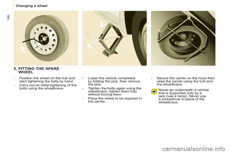Peugeot Partner Tepee 2011 Owners Manual 146
Changing a wheel
- Lower the vehicle completely
by folding the jack, then remove
the jack.
- Tighten the bolts again using the
wheelbrace, tighten them fully
without forcing them. Peugeot Partner Tepee 2011 Owners Manual 146
Changing a wheel
- Lower the vehicle completely
by folding the jack, then remove
the jack.
- Tighten the bolts again using the
wheelbrace, tighten them fully
without forcing them.