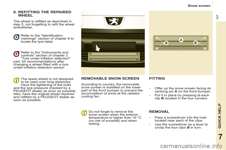 Peugeot Partner Tepee 2011  Owners Manual 147
QUICK HELP
7
   
 
 
Snow screen  
 
 
REMOVABLE SNOW SCREEN
 
According to country, the removable 
snow screen is installed on the lower 
part of the front bumper to prevent the 
accumulation of 