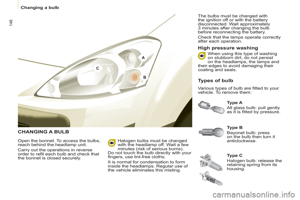 Peugeot Partner Tepee 2011  Owners Manual 148
   
 
Changing a bulb  
 
 
CHANGING A BULB
 
 
Ty p e  A 
 
  All glass bulb: pull gently 
as it is ﬁ tted by pressure. 
 
 
High pressure washing 
 
 
Open the bonnet. To access the bulbs, 
re