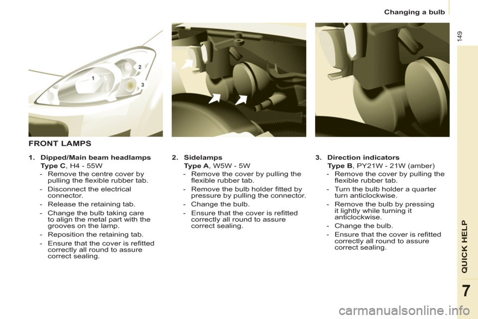 Peugeot Partner Tepee 2011  Owners Manual 149
QUICK HELP
7
   
 
 
Changing a bulb  
 
 
   
3. 
  Direction indicators 
 
 
  Type B 
, PY21W - 21W (amber) 
   
 
-   Remove the cover by pulling the 
ﬂ exible rubber tab. 
   
-   Turn the 