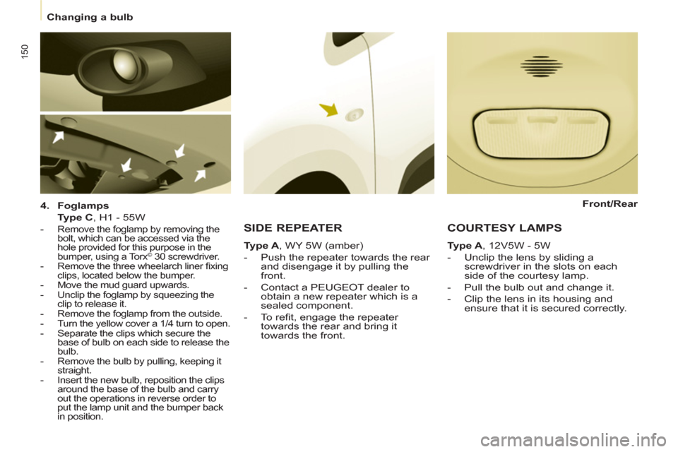 Peugeot Partner Tepee 2011  Owners Manual 150
   
 
Changing a bulb  
 
   
4. 
  Foglamps 
 
 
  Type C 
, H1 - 55W  
 
 
 -   Remove the foglamp by removing the 
bolt, which can be accessed via the 
hole provided for this purpose in the 
bu