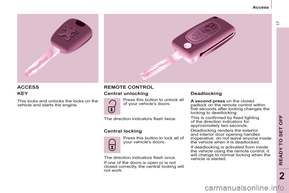 Peugeot Partner Tepee 2011  Owners Manual 17
   
 
Access  
 
READY TO SET OFF
2
 
KEY 
 
This locks and unlocks the locks on the 
vehicle and starts the engine. 
   
ACCESS   REMOTE CONTROL 
   
Central unlocking 
   
Central locking 
 
Pres