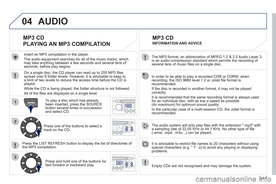 Peugeot Partner Tepee 2011  Owners Manual 9.41
04
1
2
3
  The MP3 format, an abbreviation of MPEG 1.2 & 2.5 Audio Layer 3, 
is an audio compression standard which permits the recording of several tens of music ﬁ les on a single disc.  
  In