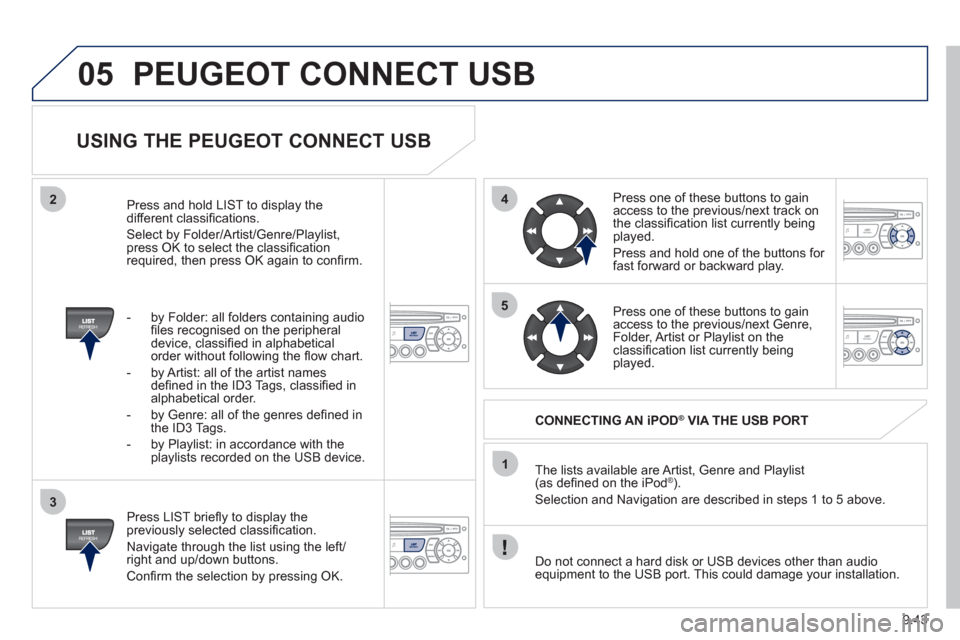 Peugeot Partner Tepee 2011  Owners Manual 9.43
05
42
3
1
5
PEUGEOT CONNECT USB 
   
USING THE PEUGEOT CONNECT USB 
 
 
Press LIST brieﬂ y to display thepreviously selected classiﬁ cation. 
  Navi
gate through the list using the left/right