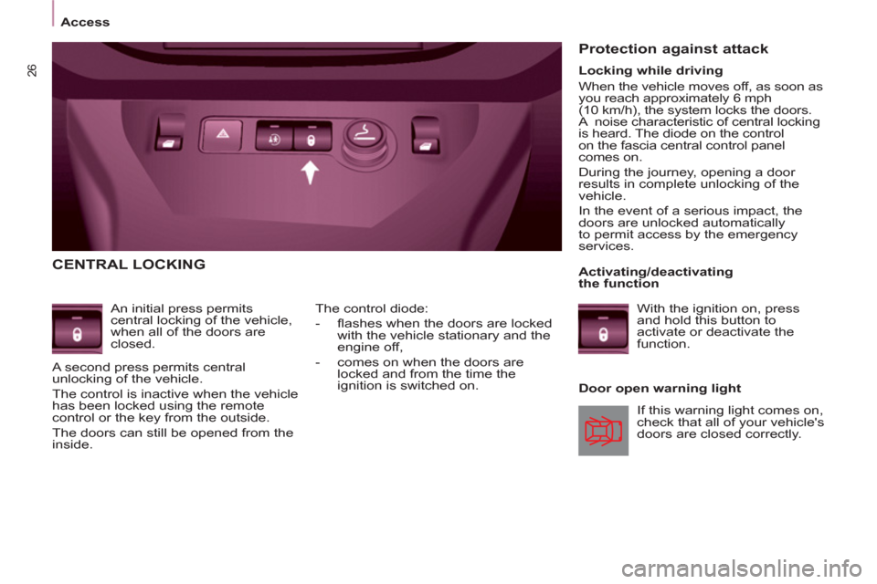 Peugeot Partner Tepee 2011  Owners Manual 26
   
 
Access  
 
 
CENTRAL LOCKING 
 
 
An initial press permits 
central locking of the vehicle, 
when all of the doors are 
closed. 
  A second press permits central 
unlocking of the vehicle. 
 