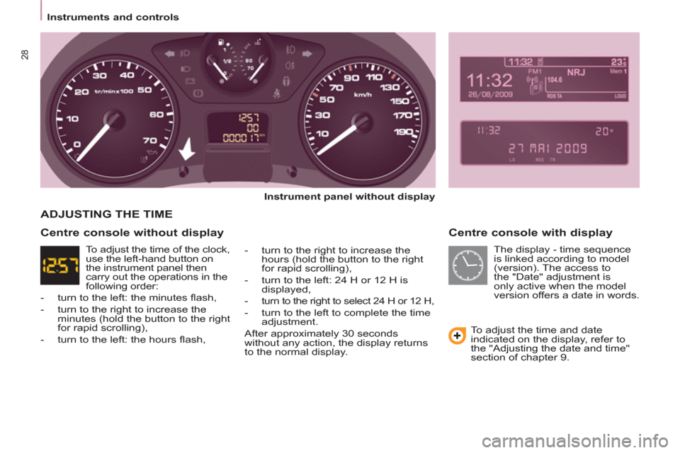 Peugeot Partner Tepee 2011  Owners Manual 28
   
 
Instruments and controls  
 
 
 
Centre console with display 
 
 
Instrument panel without display  
   
-   turn to the right to increase the 
hours (hold the button to the right 
for rapid 