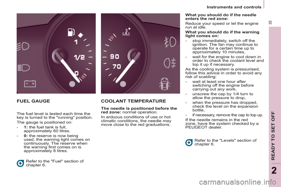 Peugeot Partner Tepee 2011  Owners Manual 35
READY TO SET OFF
22
   
 
Instruments and controls  
 
 
FUEL GAUGE   COOLANT TEMPERATURE 
 
 
The needle is positioned before the 
red zone: 
 normal operation. 
  In arduous conditions of use or 