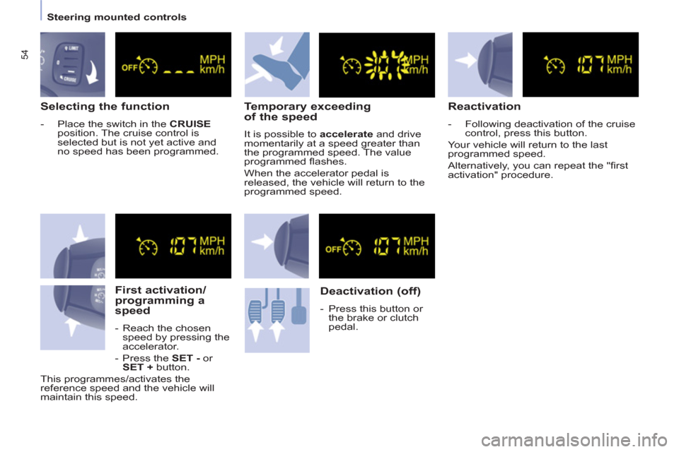 Peugeot Partner Tepee 2011  Owners Manual 54
   
 
Steering mounted controls  
 
 
 
Selecting the function 
 
 
 
-   Place the switch in the  CRUISE  
position. The cruise control is 
selected but is not yet active and 
no speed has been pr