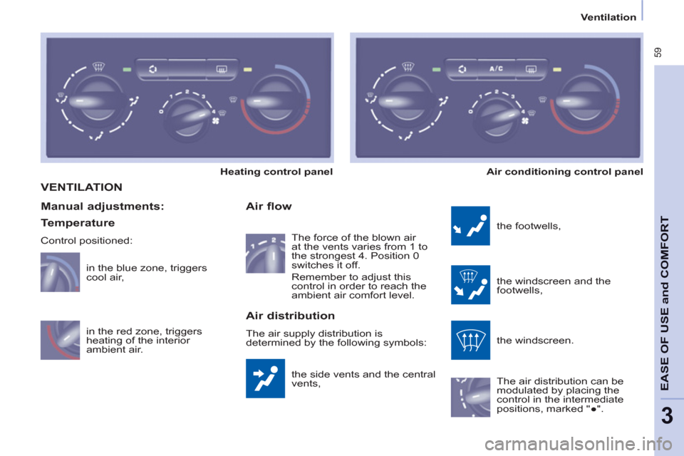 Peugeot Partner Tepee 2011  Owners Manual  59
EASE OF USE
andCOMFOR
T
3
   
 
Ventilation  
 
 VENTILATION 
 
the side vents and the central 
vents, 
   
Air flow 
 
the footwells, 
  the windscreen and the 
footwells, 
  the windscreen. 
  T