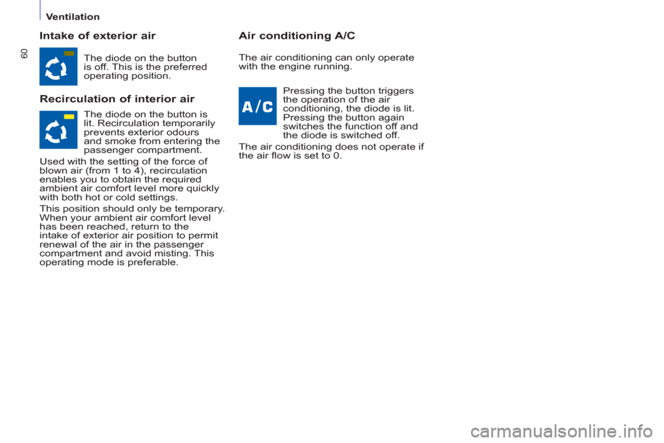 Peugeot Partner Tepee 2011  Owners Manual 60
   
 
Ventilation  
 
 
 
Intake of exterior air 
   
Recirculation of interior air    
Air conditioning A/C 
 
The diode on the button 
is off. This is the preferred 
operating position.  
  Press