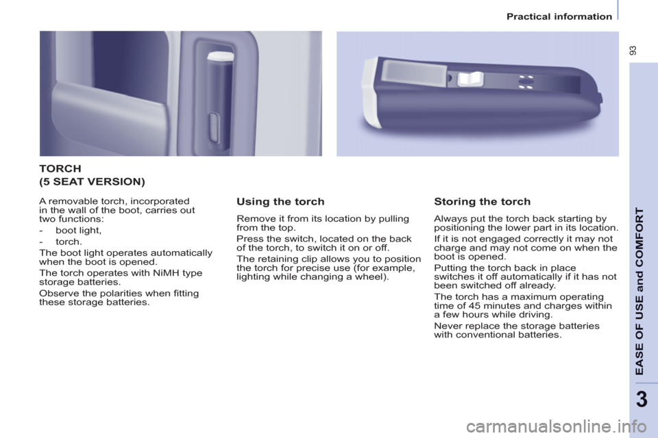 Peugeot Partner Tepee 2011 Owners Manual  93
EASE OF USE
andCOMFOR
T
3
   
 
Practical information  
 
 
TORCH 
   
Using the torch 
 
Remove it from its location by pulling 
from the top. 
  Press the switch, located on the back 
of the tor