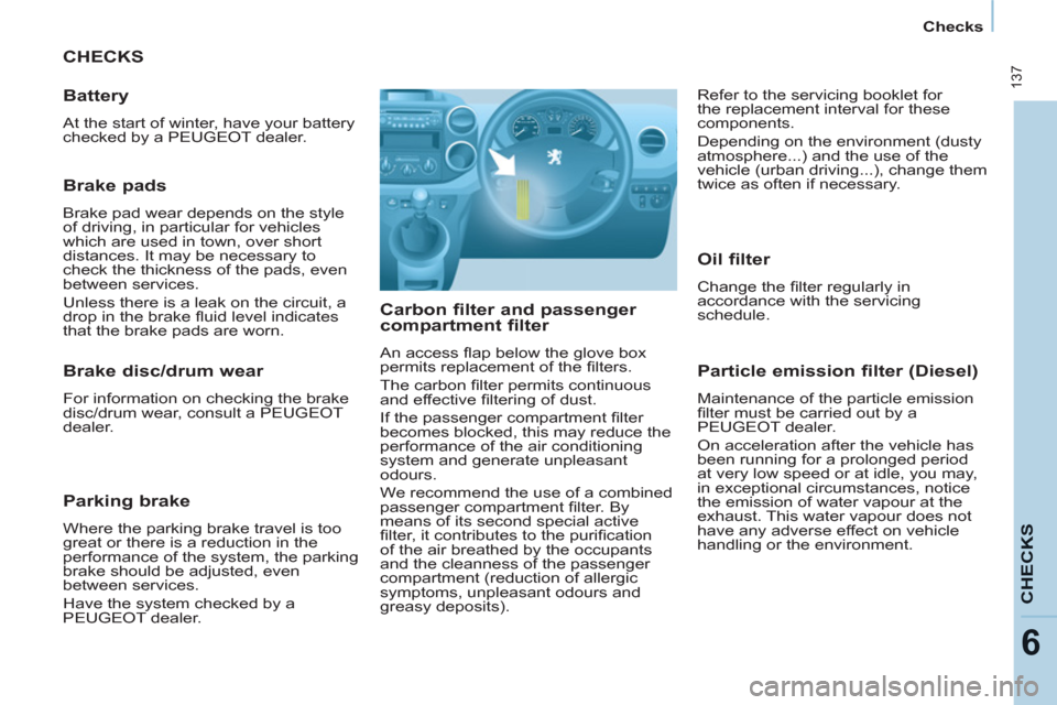 Peugeot Partner Tepee 2011  Owners Manual - RHD (UK, Australia)  137
CHECK
S
6
Checks
  CHECKS
   
Carbon filter and passenger 
compartment filter 
  An access ﬂ ap below the glove box 
permits replacement of the ﬁ lters. 
  The carbon ﬁ lter permits continu