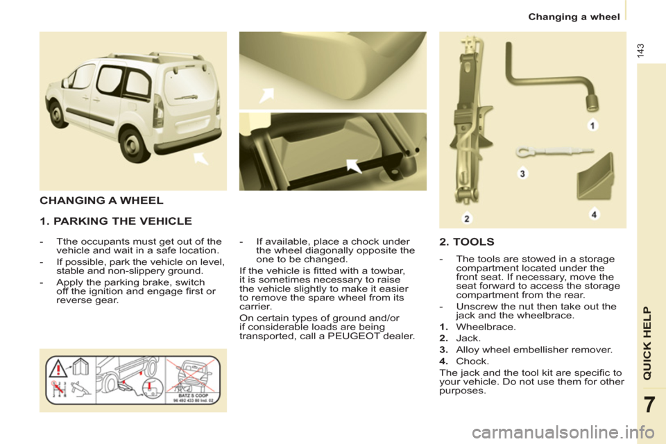Peugeot Partner Tepee 2011 Owners Manual - RHD (UK, Australia) 143
QUICK HEL
P
7
Changing a wheel
1. PARKING THE VEHICLE
- Tthe occupants must get out of the
vehicle and wait in a safe location.
- If possible, park the vehicle on level,
stab Peugeot Partner Tepee 2011 Owners Manual - RHD (UK, Australia) 143
QUICK HEL
P
7
Changing a wheel
1. PARKING THE VEHICLE
- Tthe occupants must get out of the
vehicle and wait in a safe location.
- If possible, park the vehicle on level,
stab