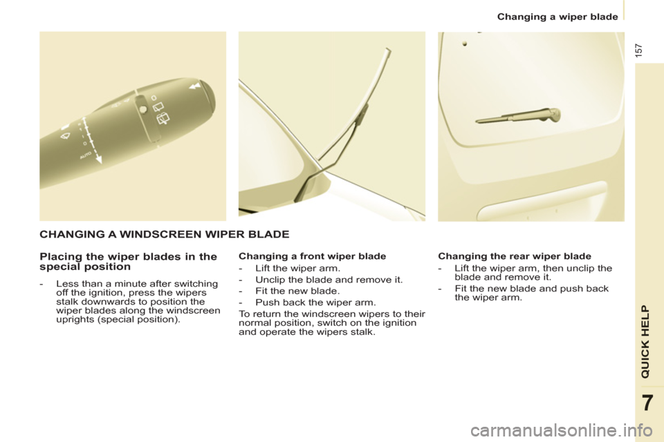 Peugeot Partner Tepee 2011 Owners Manual - RHD (UK, Australia) 157
QUICK HELP
7
Changing a wiper blade
Placing the wiper blades in the
special position
- Less than a minute after switching
off the ignition, press the wipers
stalk downwards to posi Peugeot Partner Tepee 2011 Owners Manual - RHD (UK, Australia) 157
QUICK HELP
7
Changing a wiper blade
Placing the wiper blades in the
special position
- Less than a minute after switching
off the ignition, press the wipers
stalk downwards to posi