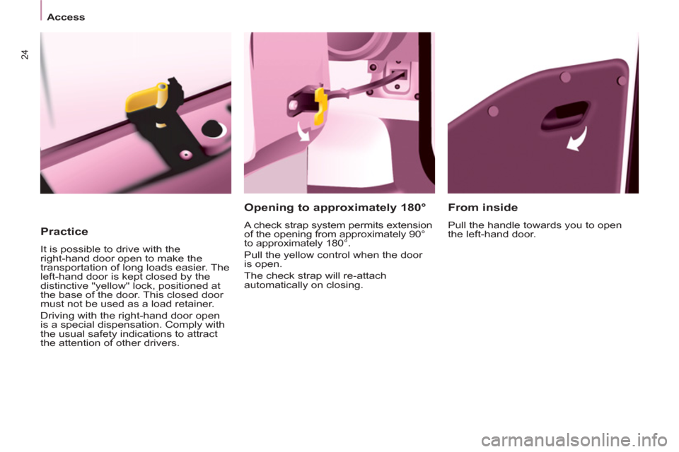 Peugeot Partner Tepee 2011   - RHD (UK, Australia) Owners Guide 24
   
 
 
Access  
 
 
 
 
Practice 
 
It is possible to drive with the 
right-hand door open to make the 
transportation of long loads easier. The 
left-hand door is kept closed by the 
distinctive 