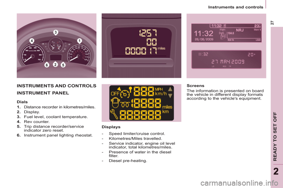 Peugeot Partner Tepee 2011   - RHD (UK, Australia) Owners Guide READY TO SET OFF
22
   
 
Instruments and controls  
 
 
INSTRUMENT PANEL  
 
 
 
Displays  
 
INSTRUMENTS AND CONTROLS   
 
Screens 
  The information is presented on board 
the vehicle in different 