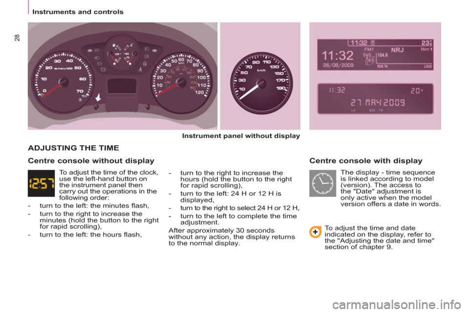 Peugeot Partner Tepee 2011 - RHD (UK, Australia) Owners Guide 28
Instruments and controls
Centre console with display
Instrument panel without display
- turn to the right to increase the
hours (hold the button to the right
for rapid Peugeot Partner Tepee 2011 - RHD (UK, Australia) Owners Guide 28
Instruments and controls
Centre console with display
Instrument panel without display
- turn to the right to increase the
hours (hold the button to the right
for rapid