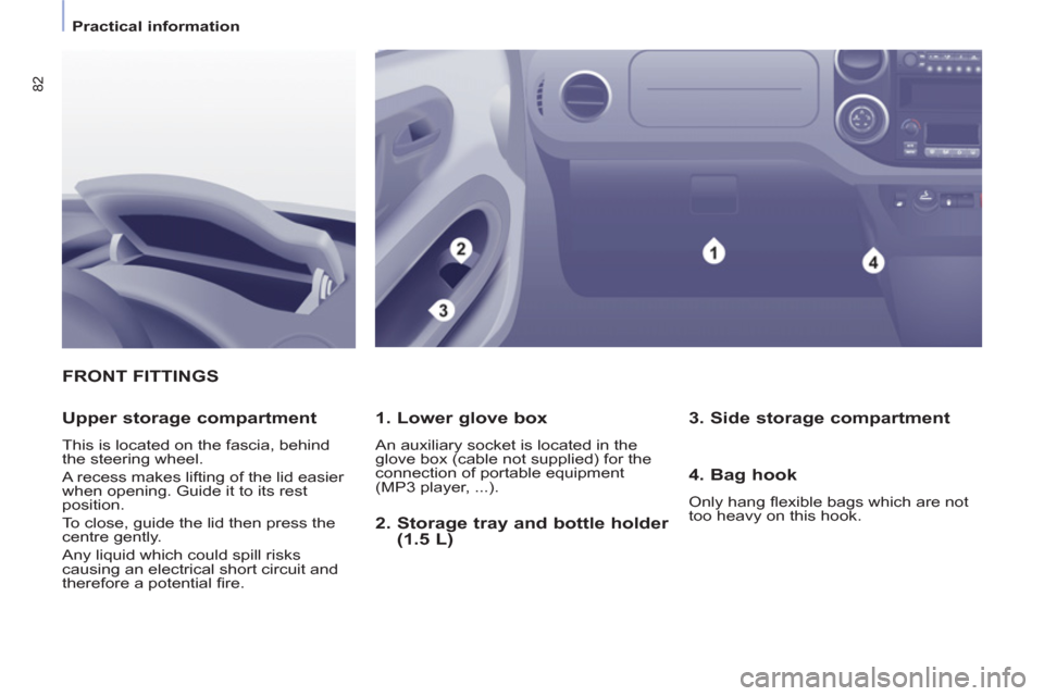 Peugeot Partner Tepee 2011   - RHD (UK, Australia) Manual Online 82
   
 
Practical information  
 
FRONT FITTINGS
   
1. Lower glove box 
 
An auxiliary socket is located in the 
glove box (cable not supplied) for the 
connection of portable equipment 
(MP3 player
