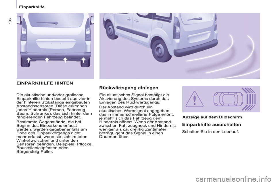 Peugeot Partner Tepee 2011 Betriebsanleitung (in German) 106
Einparkhilfe
Die akustische und/oder grafi sche
Einparkhilfe hinten besteht aus vier in
der hinteren Stoßstange eingebauten
Abstandssensoren. Diese erkennen
jedes Hindernis (Person, Fahrze Peugeot Partner Tepee 2011 Betriebsanleitung (in German) 106
Einparkhilfe
Die akustische und/oder grafi sche
Einparkhilfe hinten besteht aus vier in
der hinteren Stoßstange eingebauten
Abstandssensoren. Diese erkennen
jedes Hindernis (Person, Fahrze