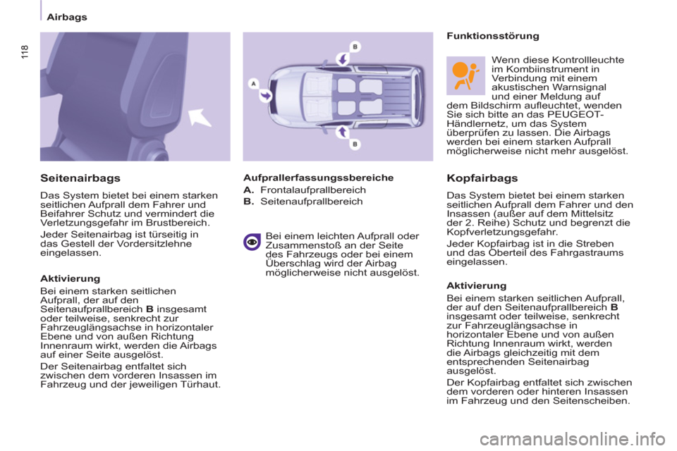 Peugeot Partner Tepee 2011  Betriebsanleitung (in German) 11 8 11 8
 
 
 
Airbags  
 
 
 
Kopfairbags 
 
Das System bietet bei einem starken 
seitlichen Aufprall dem Fahrer und den 
Insassen (außer auf dem Mittelsitz 
der 2. Reihe) Schutz und begrenzt die 
