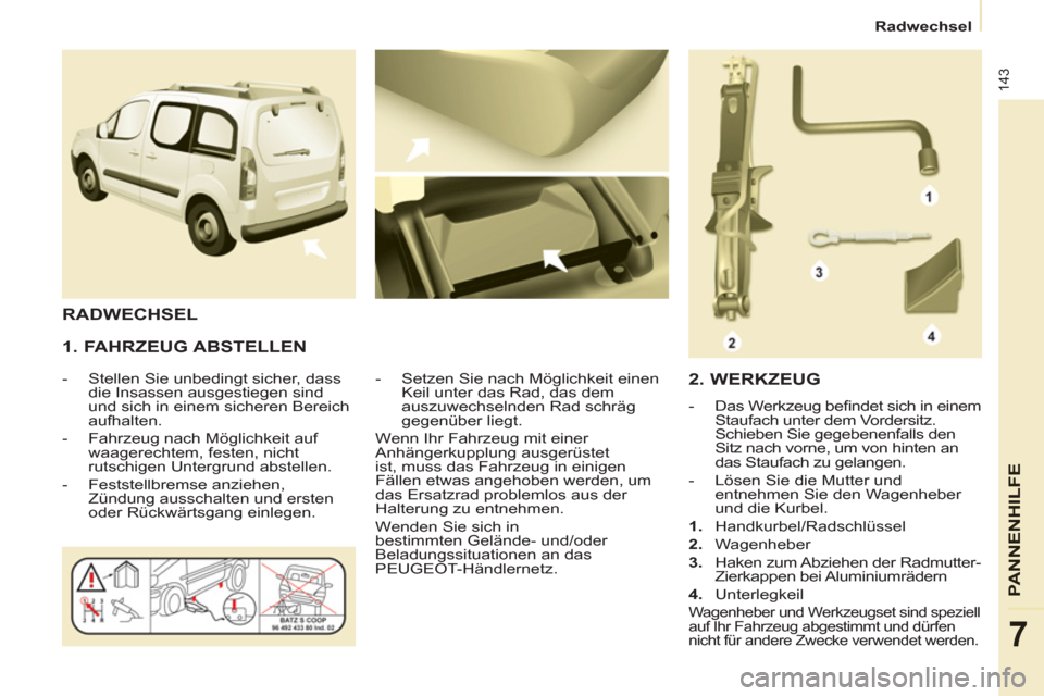 Peugeot Partner Tepee 2011 Betriebsanleitung (in German) 143
PANNENHI
LFE
7
Radwechsel
1. FAHRZEUG ABSTELLEN
- Stellen Sie unbedingt sicher, dass
die Insassen ausgestiegen sind
und sich in einem sicheren Bereich
aufhalten.
- Fahrze Peugeot Partner Tepee 2011 Betriebsanleitung (in German) 143
PANNENHI
LFE
7
Radwechsel
1. FAHRZEUG ABSTELLEN
- Stellen Sie unbedingt sicher, dass
die Insassen ausgestiegen sind
und sich in einem sicheren Bereich
aufhalten.
- Fahrze