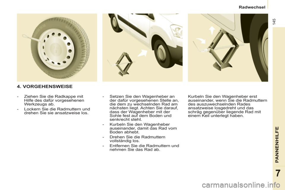 Peugeot Partner Tepee 2011  Betriebsanleitung (in German) 145
PANNENHI
LFE
7
  Radwechsel 
 
 
4. VORGEHENSWEISE 
 
 
-   Setzen Sie den Wagenheber an 
der dafür vorgesehenen Stelle an, 
die dem zu wechselnden Rad am 
nächsten liegt. Achten Sie darauf, 
da