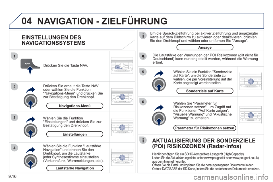 Peugeot Partner Tepee 2011  Betriebsanleitung (in German) 9.16
04
5
6
3 2 1
4
   
EINSTELLUNGEN DES 
NAVIGATIONSSYSTEMS 
  Wählen Sie "Parameter für Risikozonen setzen", um Zugriff auf 
die Funktionen "Auf Karte zeigen","Visuelle Warnung" und "AkustischeWa