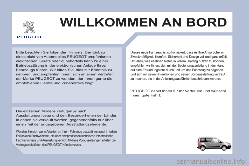 Peugeot Partner Tepee 2011 Betriebsanleitung (in German) Dieses neue Fahrzeug ist so konzipiert, dass es Ihre Ansprüche an
Zweckmäßigkeit, Komfort, Sicherheit und Design voll und ganz erfüllt.
Um alles, was es Ihnen bietet, in vollem Umfang nutzen z Peugeot Partner Tepee 2011 Betriebsanleitung (in German) Dieses neue Fahrzeug ist so konzipiert, dass es Ihre Ansprüche an
Zweckmäßigkeit, Komfort, Sicherheit und Design voll und ganz erfüllt.
Um alles, was es Ihnen bietet, in vollem Umfang nutzen z
