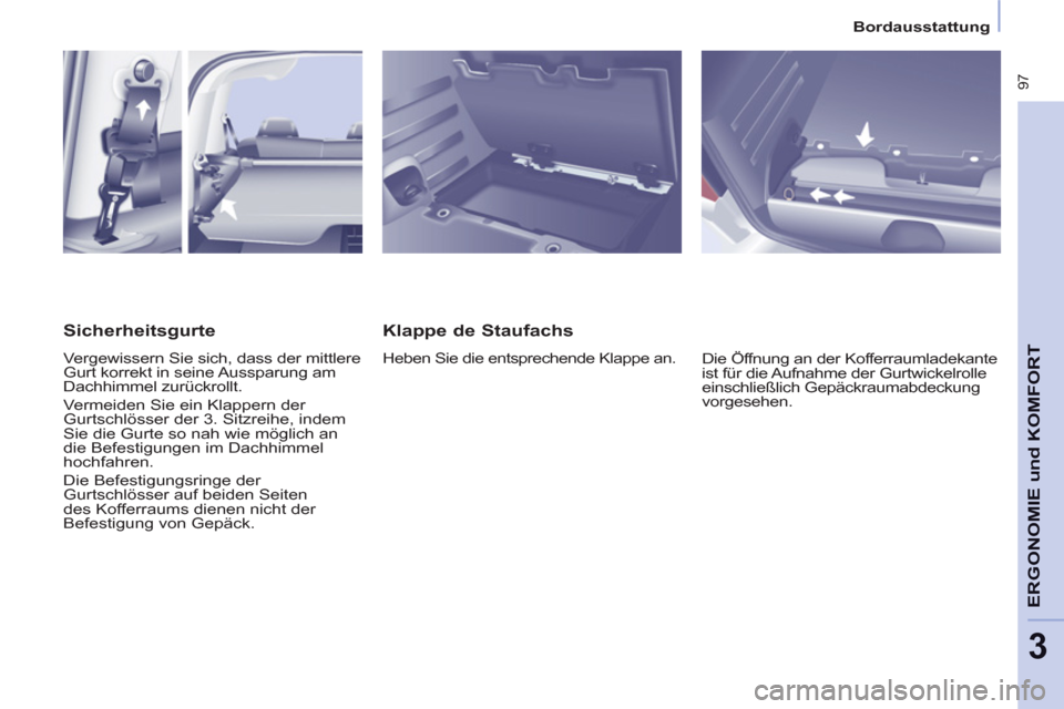 Peugeot Partner Tepee 2011 Betriebsanleitung (in German) 97
ERGONOMIE
und KOMFOR
T
3
Bordausstattung
Klappe de Staufachs
Heben Sie die entsprechende Klappe an.
Die Öffnung an der Kofferraumladekante
ist für die Aufnahme der Gurtwickelrolle
e Peugeot Partner Tepee 2011 Betriebsanleitung (in German) 97
ERGONOMIE
und KOMFOR
T
3
Bordausstattung
Klappe de Staufachs
Heben Sie die entsprechende Klappe an.
Die Öffnung an der Kofferraumladekante
ist für die Aufnahme der Gurtwickelrolle
e