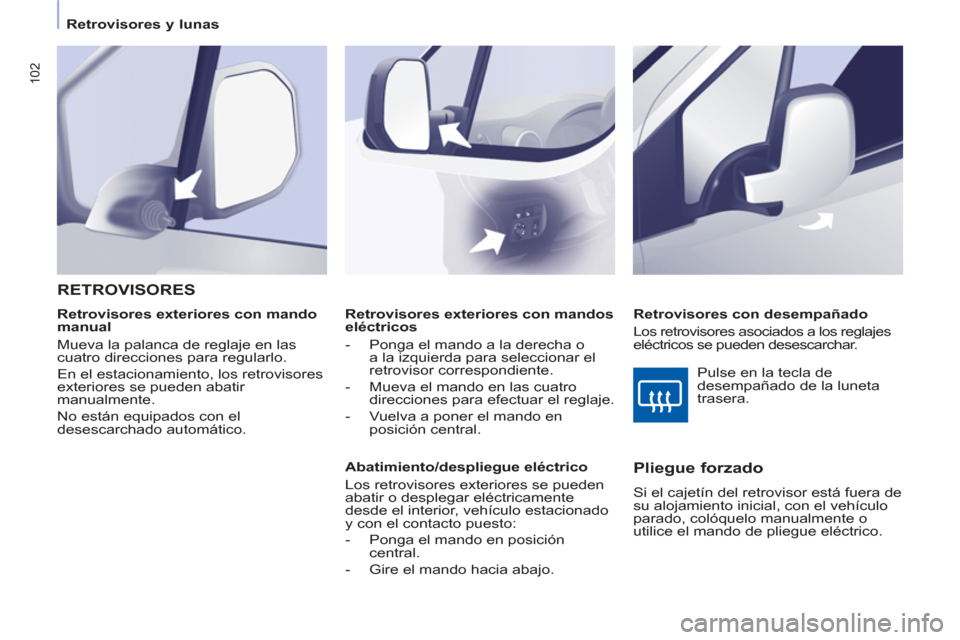 Peugeot Partner Tepee 2011 Manual del propietario (in Spanish) 102
Retrovisores y lunas
Retrovisores exteriores con mandos
eléctricos
- Ponga el mando a la derecha o
a la izquierda para seleccionar el
retrovisor correspondiente.
Peugeot Partner Tepee 2011 Manual del propietario (in Spanish) 102
Retrovisores y lunas
Retrovisores exteriores con mandos
eléctricos
- Ponga el mando a la derecha o
a la izquierda para seleccionar el
retrovisor correspondiente.