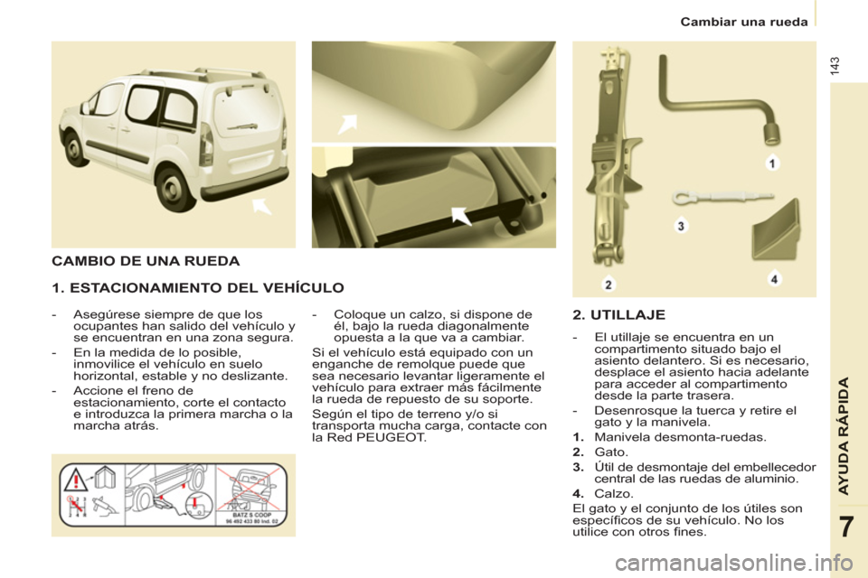 Peugeot Partner Tepee 2011 Manual del propietario (in Spanish) 143
AYUDA RÁPID
A
7
Cambiar una rueda
1. ESTACIONAMIENTO DEL VEHÍCULO
- Asegúrese siempre de que los
ocupantes han salido del vehículo y
se encuentran en una zona segura.
- Peugeot Partner Tepee 2011 Manual del propietario (in Spanish) 143
AYUDA RÁPID
A
7
Cambiar una rueda
1. ESTACIONAMIENTO DEL VEHÍCULO
- Asegúrese siempre de que los
ocupantes han salido del vehículo y
se encuentran en una zona segura.
-