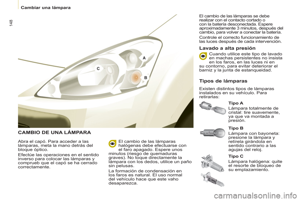 Peugeot Partner Tepee 2011 Manual del propietario (in Spanish) 148
Cambiar una lámpara
CAMBIO DE UNA LÁMPARA
Tipo A
Lámpara totalmente de
cristal: tire suavemente,
ya que va montada a
presión.
Lavado a alta presión
Abra el cap Peugeot Partner Tepee 2011 Manual del propietario (in Spanish) 148
Cambiar una lámpara
CAMBIO DE UNA LÁMPARA
Tipo A
Lámpara totalmente de
cristal: tire suavemente,
ya que va montada a
presión.
Lavado a alta presión
Abra el cap