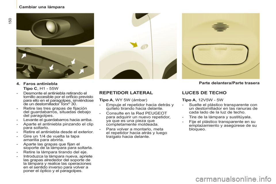 Peugeot Partner Tepee 2011 Manual del propietario (in Spanish) 150
Cambiar una lámpara
4.
Faros antiniebla
Tipo C
, H1 - 55W
- Desmonte el antiniebla retirando el
tornillo accesible por el orifi cio previsto
para ello en el para Peugeot Partner Tepee 2011 Manual del propietario (in Spanish) 150
Cambiar una lámpara
4.
Faros antiniebla
Tipo C
, H1 - 55W
- Desmonte el antiniebla retirando el
tornillo accesible por el orifi cio previsto
para ello en el para