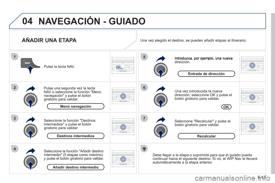Peugeot Partner Tepee 2011 Manual del propietario (in Spanish) 9.13
04
7
6
5
4
3
2
1
AÑADIR UNA ETAPA
dirección.
Una vez introducida la nueva
dirección, seleccione OK y pulse el
botón giratorio para validar.
Seleccione "Recalcular" y pulse el
b Peugeot Partner Tepee 2011 Manual del propietario (in Spanish) 9.13
04
7
6
5
4
3
2
1
AÑADIR UNA ETAPA
dirección.
Una vez introducida la nueva
dirección, seleccione OK y pulse el
botón giratorio para validar.
Seleccione "Recalcular" y pulse el
b