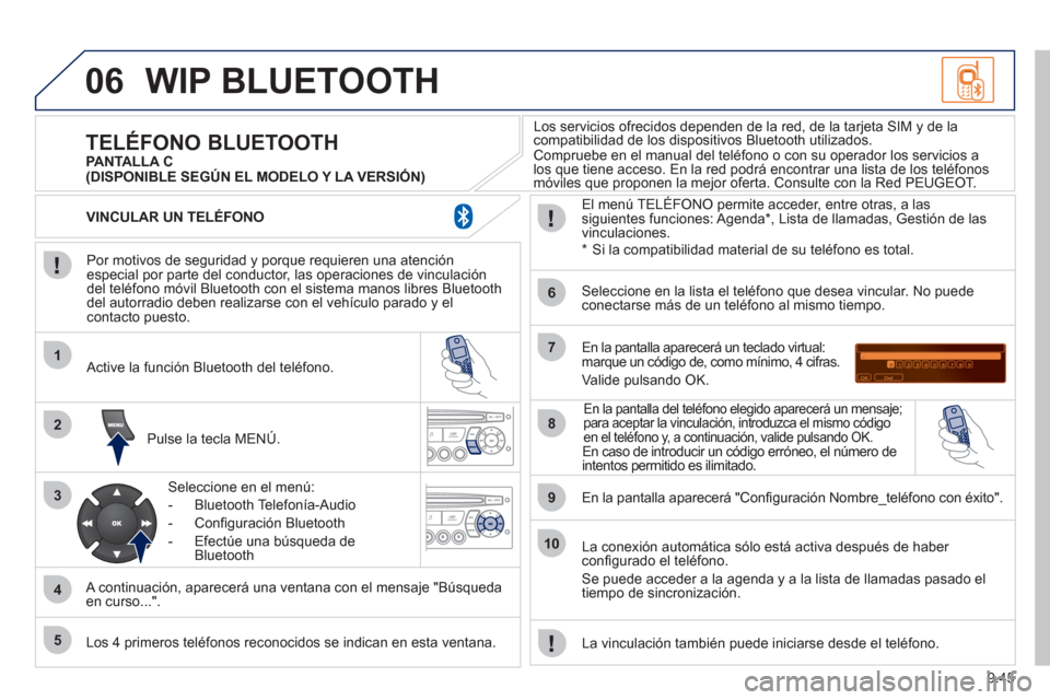 Peugeot Partner Tepee 2011  Manual del propietario (in Spanish) 9.45
06
1
2
3
4
5
6
7
8
9
10
WIP BLUETOOTH 
   
Por motivos de seguridad y porque requieren una atenciónespecial por parte del conductor, las operaciones de vinculacióndel teléfono móvil Bluetooth