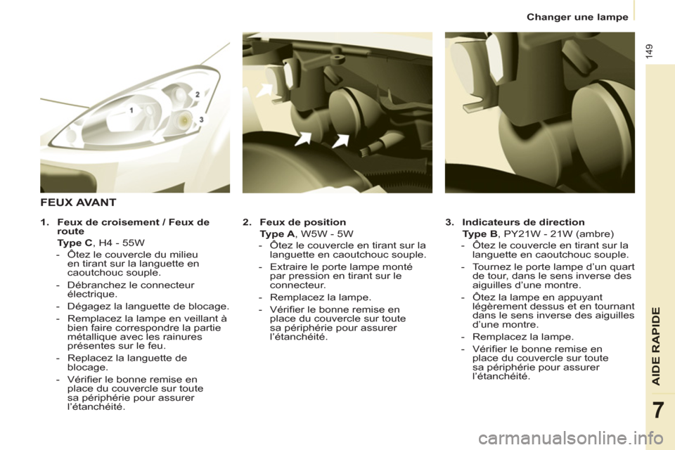 Peugeot Partner Tepee 2011 Manuel du propriétaire (in French) 149
AIDE
RAPIDE
7
Changer une lampe
3.
Indicateurs de direction
Type B
, PY21W - 21W (ambre)
- Ôtez le couvercle en tirant sur la
languette en caoutchouc souple.
- Peugeot Partner Tepee 2011 Manuel du propriétaire (in French) 149
AIDE
RAPIDE
7
Changer une lampe
3.
Indicateurs de direction
Type B
, PY21W - 21W (ambre)
- Ôtez le couvercle en tirant sur la
languette en caoutchouc souple.
-