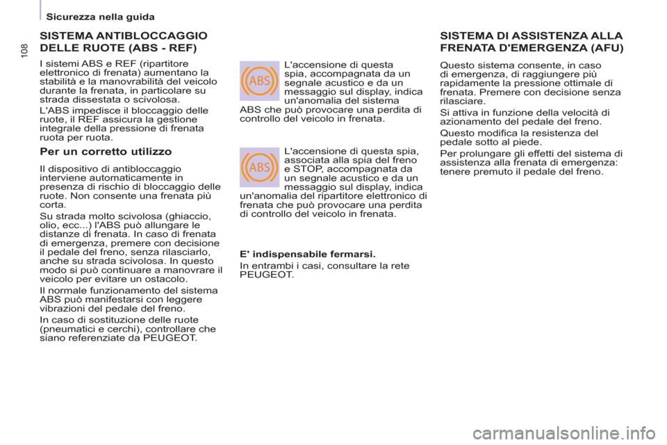 Peugeot Partner Tepee 2011  Manuale del proprietario (in Italian) ABS
ABS
108
   
 
 
Sicurezza nella guida  
 
 
 
SISTEMA ANTIBLOCCAGGIO
DELLE RUOTE (ABS - REF)
 
I sistemi ABS e REF (ripartitore 
elettronico di frenata) aumentano la 
stabilità e la manovrabilit�