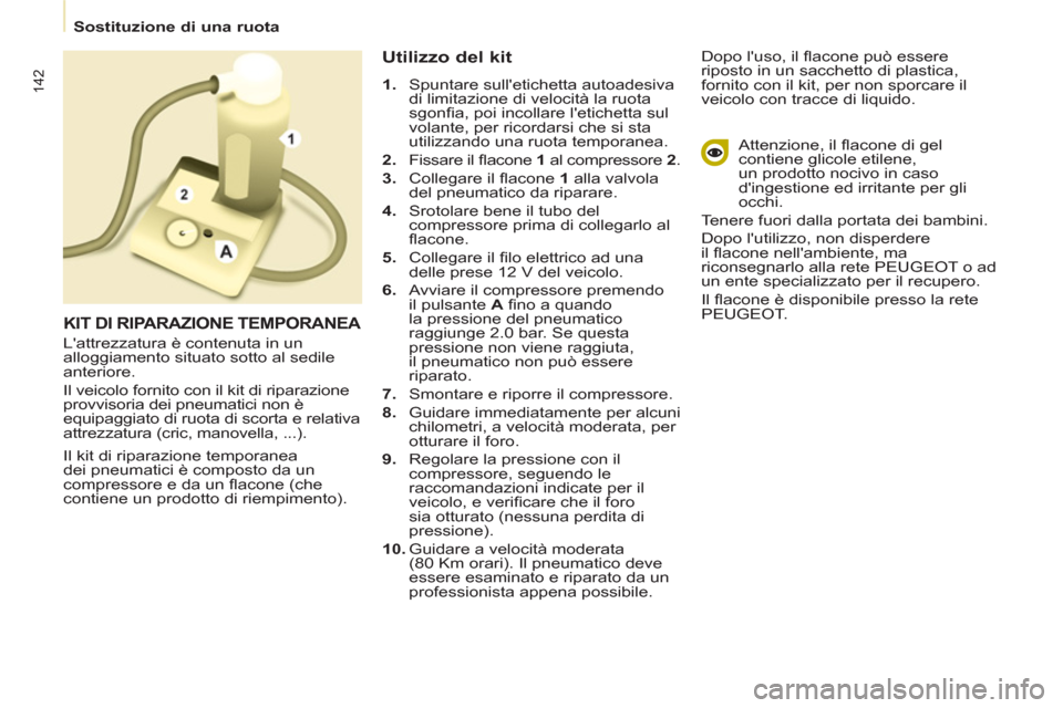 Peugeot Partner Tepee 2011 Manuale del proprietario (in Italian) 142
Sostituzione di una ruota
Il kit di riparazione temporanea
dei pneumatici è composto da un
compressore e da un fl acone (che
contiene un prodotto di riempimento).
Utilizzo de Peugeot Partner Tepee 2011 Manuale del proprietario (in Italian) 142
Sostituzione di una ruota
Il kit di riparazione temporanea
dei pneumatici è composto da un
compressore e da un fl acone (che
contiene un prodotto di riempimento).
Utilizzo de