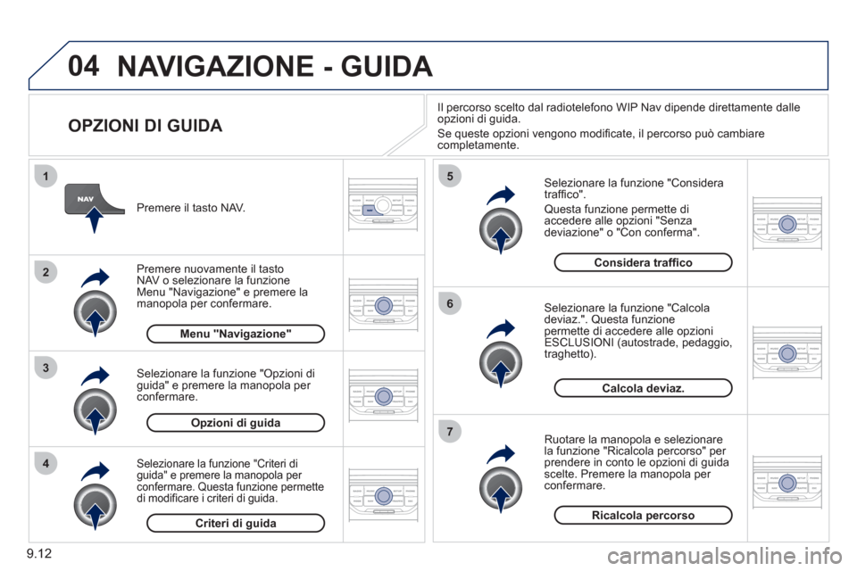 Peugeot Partner Tepee 2011 Manuale del proprietario (in Italian) 9.12
04
4
3
2
1
7
6
5
NAVIGAZIONE - GUIDA
OPZIONI DI GUIDA
Selezionare la funzione "Considera
traffi co".
Questa funzione permette di
accedere alle opzioni "Senzadeviazione" o "Con conferm Peugeot Partner Tepee 2011 Manuale del proprietario (in Italian) 9.12
04
4
3
2
1
7
6
5
NAVIGAZIONE - GUIDA
OPZIONI DI GUIDA
Selezionare la funzione "Considera
traffi co".
Questa funzione permette di
accedere alle opzioni "Senzadeviazione" o "Con conferm