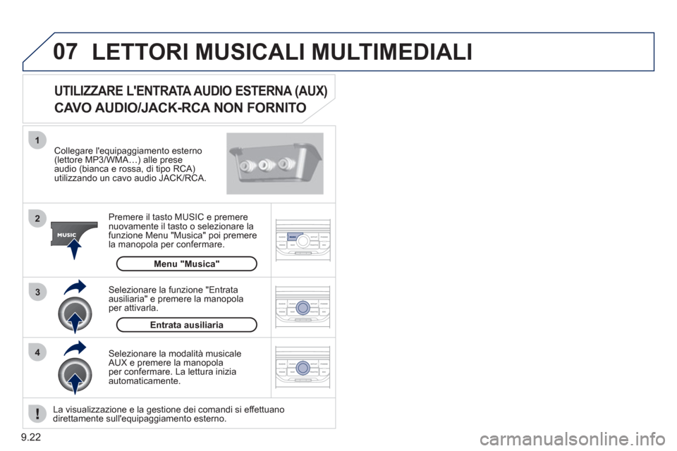 Peugeot Partner Tepee 2011  Manuale del proprietario (in Italian) 9.22
07
43 1
2
  LETTORI MUSICALI MULTIMEDIALI 
 
 Collegare lequipaggiamento esterno(lettore MP3/WMA…) alle prese 
audio (bianca e rossa, di tipo RCA)utilizzando un cavo audio JACK/RCA.
Premere il