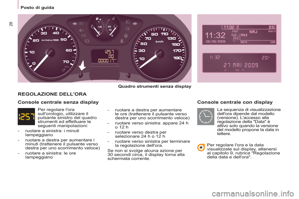 Peugeot Partner Tepee 2011  Manuale del proprietario (in Italian) 28
Posto di guida
   
Console centrale con display 
 
 
Quadro strumenti senza display 
 
   
-   ruotare a destra per aumentare 
le ore (trattenere il pulsante verso 
destra per uno scorrimento veloc