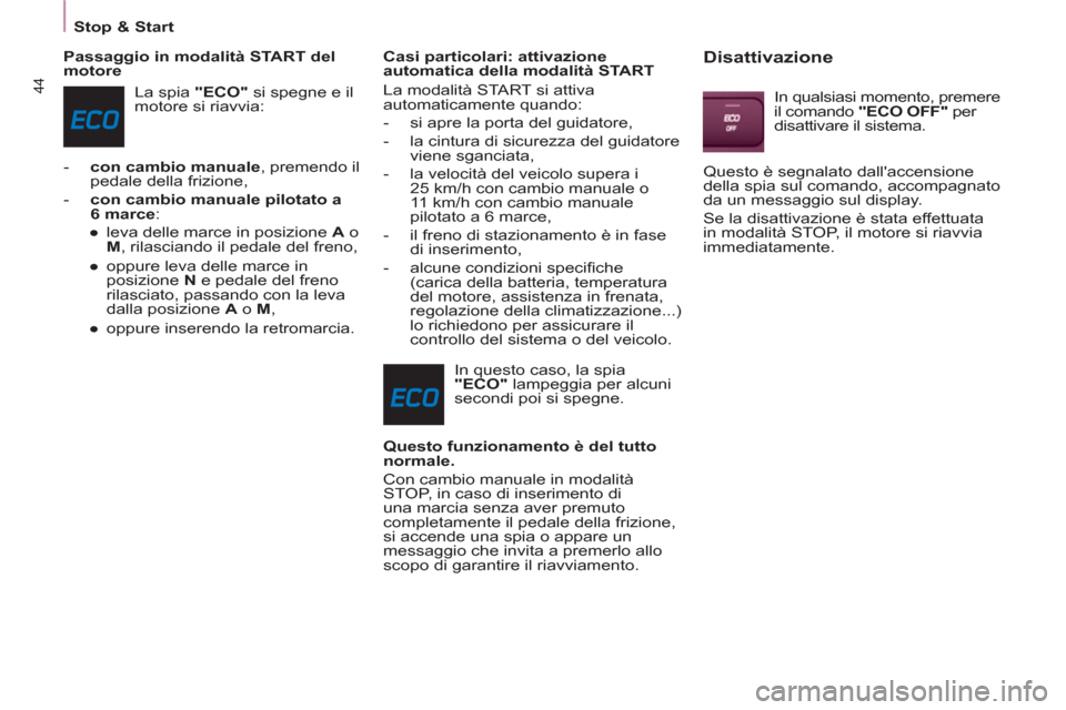 Peugeot Partner Tepee 2011  Manuale del proprietario (in Italian) 44
Stop & Start
   
Passaggio in modalità START del 
motore 
  La spia  "ECO" 
 si spegne e il 
motore si riavvia: 
   
 
-   con cambio manuale 
, premendo il 
pedale della frizione, 
   
-   con ca